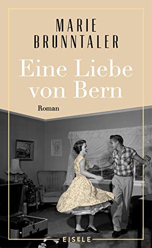 Eine Liebe von Bern: Roman | Ein Roman über das Berner Tanzmilieu der 1960er Jahre, über alte Liebe und neue Chancen von Eisele Verlag