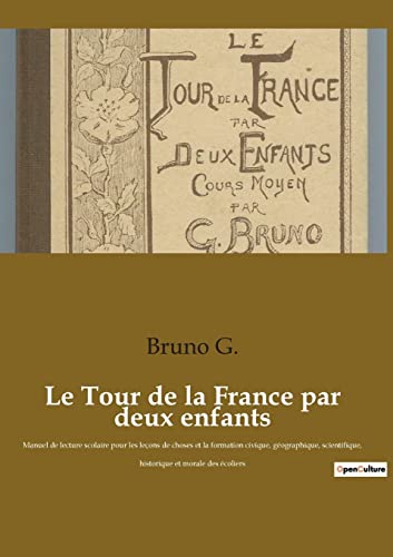 Le Tour de la France par deux enfants: Manuel de lecture scolaire pour les leçons de choses et la formation civique, géographique, scientifique, historique et morale des écoliers Le Tour de la France par deux enfants: Manuel de lecture scolaire pour les leçons de choses et la formation civique, géographique, scientifique, historique et morale des écoliers