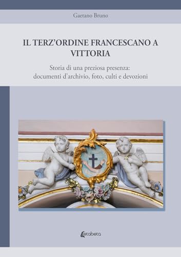 Il Terz'Ordine Francescano a Vittoria. Storia di una preziosa presenza: documenti d'archivio, foto, culti e devozioni von EBS Print
