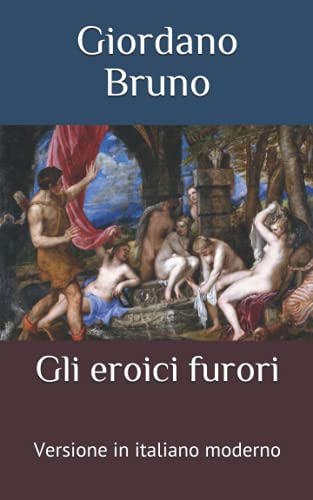 Gli eroici furori: Versione in italiano moderno Gli eroici furori: Versione in italiano moderno
