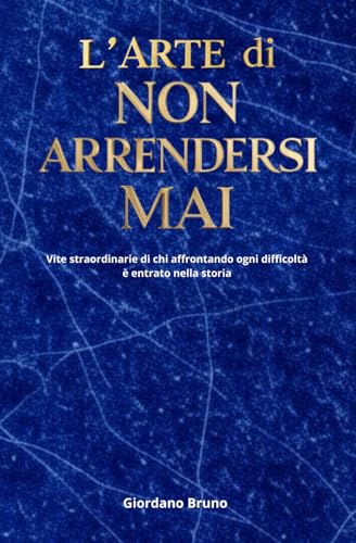 L'ARTE di NON ARRENDERSI MAI: Vite straordinarie di chi superando ogni difficoltà è entrato nella storia L'ARTE di NON ARRENDERSI MAI: Vite straordinarie di chi superando ogni difficoltà è entrato nella storia von Independently published