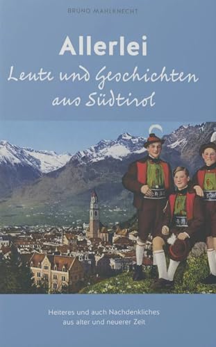 Allerlei Leute und Geschichten aus Südtirol: Heiters und auch Nachdenkliches aus alter und neuerer Zeit Allerlei Leute und Geschichten aus Südtirol: Heiters und auch Nachdenkliches aus alter und neuerer Zeit