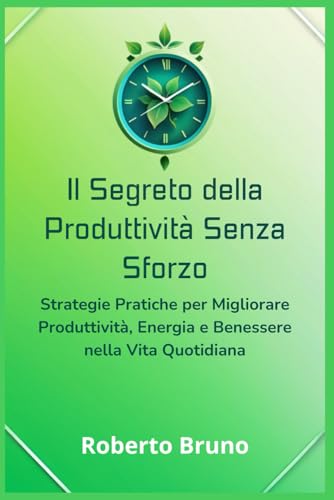 Il Segreto della Produttività Senza Sforzo: Come Fare di Più in Meno Tempo e Vivere la Vita che Desideri: Strategie Pratiche per Migliorare Produttività, Energia e Benessere nella Vita Quotidiana von Independently published