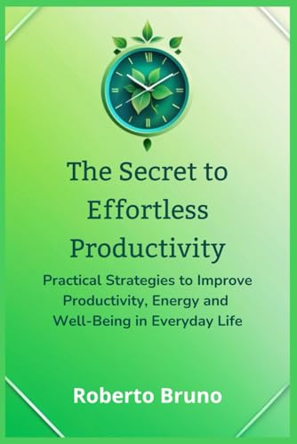 The Secret to Effortless Productivity: How to Get More Done in Less Time and Live the Life You Want: Practical Strategies to Improve Productivity, Energy and Well-Being in Everyday Life von Independently published