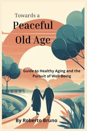 "Towards a Peaceful Old Age: A Journey of Awareness and Choices": "A Guide to Healthy Aging and the Pursuit of Well-Being" von Independently published