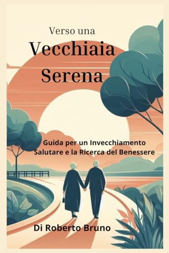 "Verso una Vecchiaia Serena: Un Viaggio di Consapevolezza e Scelte": "Guida per un Invecchiamento Salutare e la Ricerca del Benessere" von Independently published