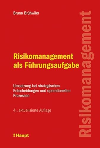 Risikomanagement als Führungsaufgabe: Umsetzung bei strategischen Entscheidungen und operationellen Prozessen von Haupt Verlag AG