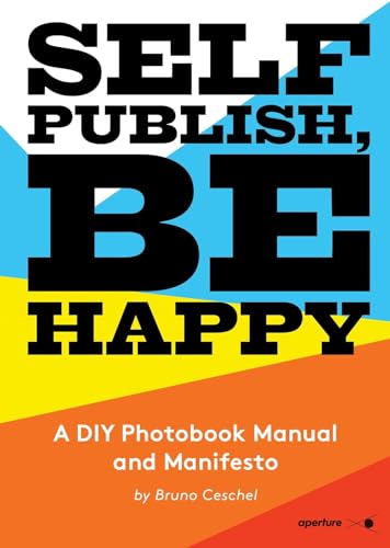 Self Publish, Be Happy: A DIY Photobook Manual and Manifesto von Aperture