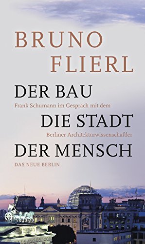 Der Bau. Die Stadt. Der Mensch.: Frank Schumann im Gespräch mit dem Berliner Architekturwissenschaftler von Das Neue Berlin