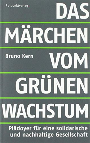 Das Märchen vom grünen Wachstum: Plädoyer für eine solidarische und nachhaltige Gesellschaft von Rotpunktverlag