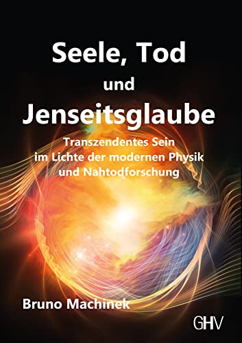 Seele, Tod und Jenseitsglaube: Transzendentes Sein im Lichte der modernen Physik und Nahtodforschung von Gerhard Hess Verlag e.K.