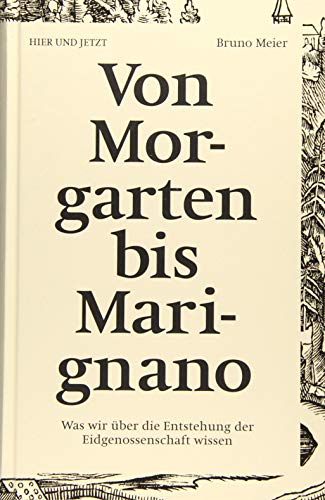 Von Morgarten bis Marignano: Was wir über die Entstehung der Eidgenossenschaft wissen von Hier und Jetzt Verlag