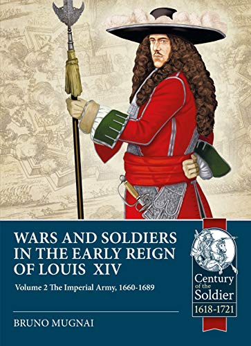 Wars and Soldiers in the Early Reign of Louis XIV: The Imperial Army, 1660-1689 (Century of the Soldier 1618-1721, 47, Band 47)
