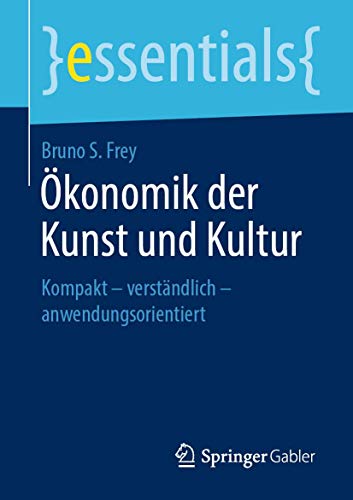 Ökonomik der Kunst und Kultur: Kompakt – verständlich – anwendungsorientiert (essentials)