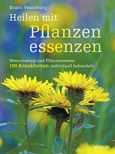 Heilen mit Pflanzenessenzen: Menschentyp und Pflanzenwesen 100 Krankheiten individuell behandeln