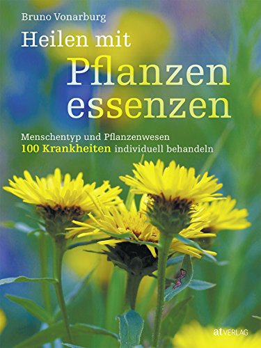 Heilen mit Pflanzenessenzen: Menschentyp und Pflanzenwesen 100 Krankheiten individuell behandeln von AT Verlag