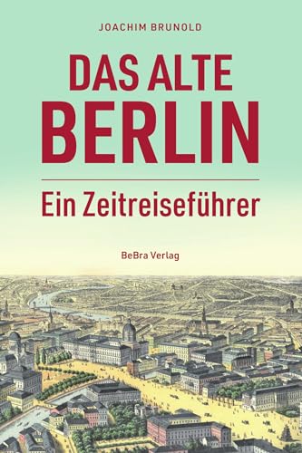 Das alte Berlin: Ein Zeitreiseführer von be.bra Verlag