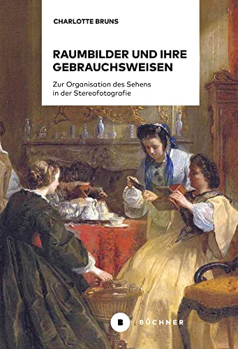 Raumbilder und ihre Gebrauchsweisen: Zur Organisation des Sehens in der Stereofotografie Raumbilder und ihre Gebrauchsweisen: Zur Organisation des Sehens in der Stereofotografie von Büchner-Verlag