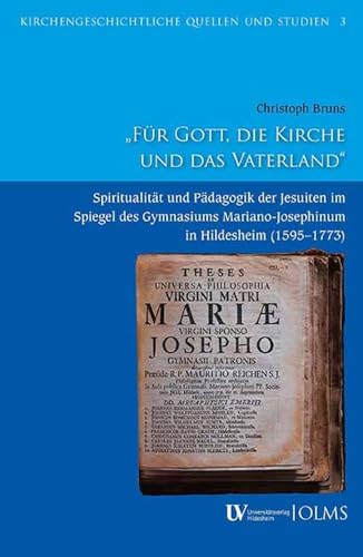 „Für Gott, die Kirche und das Vaterland“: Spiritualität und Pädagogik der Jesuiten im Spiegel des Gymnasiums Mariano-Josephinum in Hildesheim (1595–1773) (Kirchengeschichtliche Quellen und Studien)