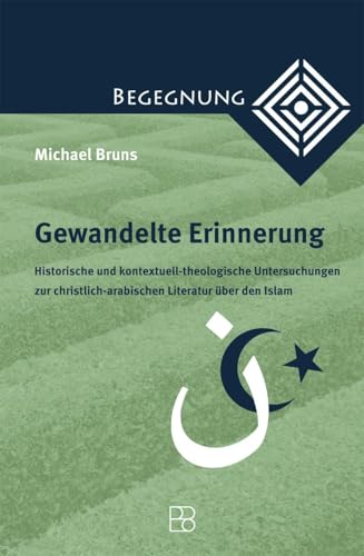 Gewandelte Erinnerung: Historische und kontextuell-theologische Untersuchungen zur christlich-arabischen Literatur über den Islam (Begegnung. ... zur Theologie der Kulturen und Religionen) von Bonifatius Verlag