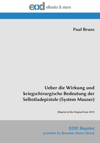 Ueber die Wirkung und kriegschirurgische Bedeutung der Selbstladepistole (System Mauser): [Reprint of the Original from 1897]