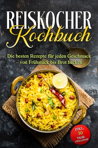 Reiskocher Kochbuch: Die besten Rezepte für jeden Geschmack – von Frühstück bis Brot backen – inkl. 30 Tage-Challenge von Independently published