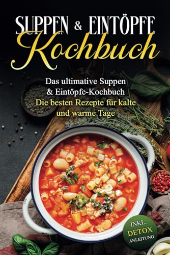 Suppen- & Eintöpfe- Kochbuch: Das ultimative Suppen- & Eintöpfe-Kochbuch - Die besten Rezepte für kalte und warme Tage - inkl. Detox Anleitung von Independently published