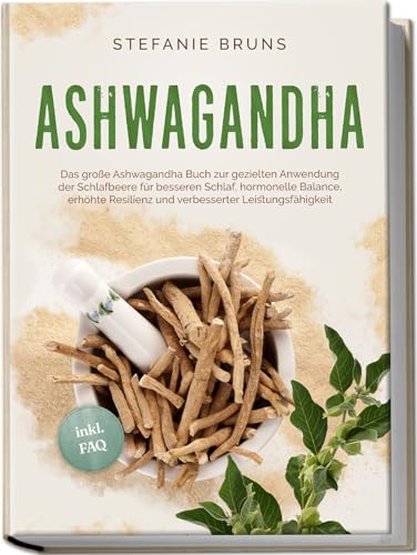 Ashwagandha - Das große Ashwagandha Buch zur gezielten Anwendung der Schlafbeere für besseren Schlaf, hormonelle Balance, erhöhte Resilienz und verbesserter Leistungsfähigkeit – inkl. FAQ Ashwagandha - Das große Ashwagandha Buch zur gezielten Anwendung der Schlafbeere für besseren Schlaf, hormonelle Balance, erhöhte Resilienz und verbesserter Leistungsfähigkeit – inkl. FAQ