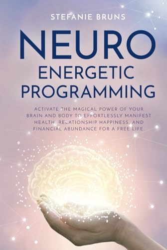Neuro-Energetic-Programming: Activate the magical power of your brain and body to effortlessly manifest health, relationship happiness, and financial abundance for a free life