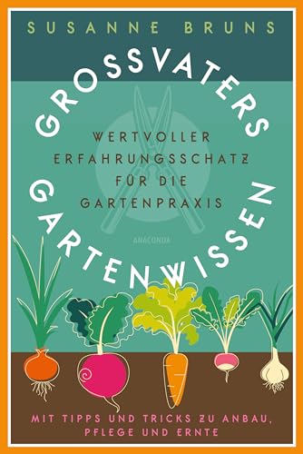 Großvaters Gartenwissen: Erfahrungsschatz für die Gartenpraxis. Tipps zu Anbau, Pflege und Ernte: Altbewährtes Wissen über Boden, Anzucht, Düngen, Bewässerung, Pflanzenschutz, Obst, Gemüse & Blumen