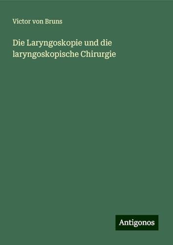 Die Laryngoskopie und die laryngoskopische Chirurgie von Antigonos Verlag