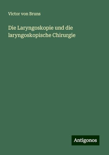 Die Laryngoskopie und die laryngoskopische Chirurgie von Antigonos Verlag