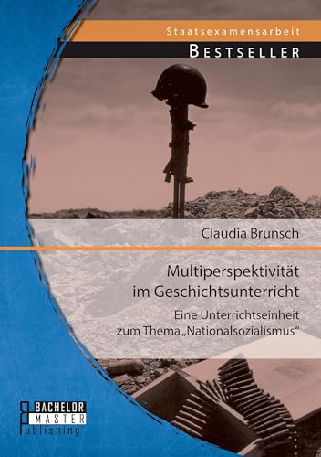 Multiperspektivität im Geschichtsunterricht: Eine Unterrichtseinheit zum Thema „Nationalsozialismus“ Multiperspektivität im Geschichtsunterricht: Eine Unterrichtseinheit zum Thema „Nationalsozialismus“ von Bachelor + Master Publishing