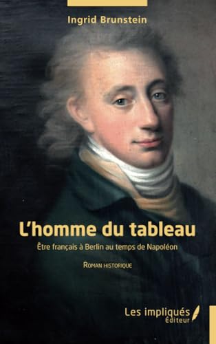 L’homme du tableau: Être français à Berlin au temps de Napoléon von Les Impliqués