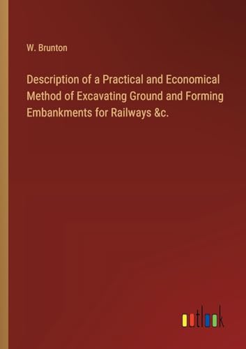 Description of a Practical and Economical Method of Excavating Ground and Forming Embankments for Railways &c. von Outlook Verlag