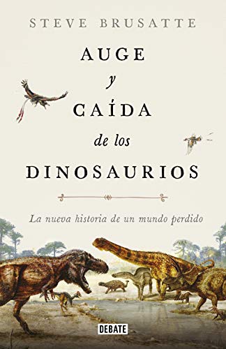 Auge y caída de los dinosaurios: La nueva historia de un mundo perdido (Ciencia y Tecnología)