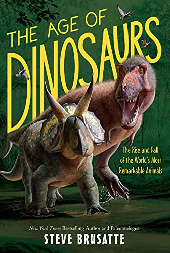 The Age of Dinosaurs: The Rise and Fall of the World’s Most Remarkable Animals