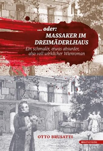 ... oder Massaker im Dreimäderlhaus: Ein schmaler, etwas absurder, also voll wirklicher Wienroman von echomedia buchverlag