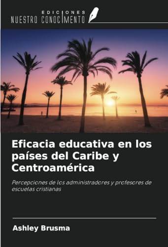 Eficacia educativa en los países del Caribe y Centroamérica: Percepciones de los administradores y profesores de escuelas cristianas von Ediciones Nuestro Conocimiento