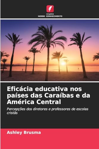 Eficácia educativa nos países das Caraíbas e da América Central: Percepções dos diretores e professores de escolas cristãs von Edições Nosso Conhecimento