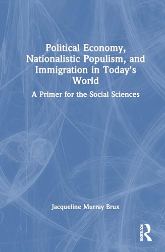 Political Economy, Nationalistic Populism, and Immigration in Today's World: A Primer for the Social Sciences Political Economy, Nationalistic Populism, and Immigration in Today's World: A Primer for the Social Sciences von Routledge