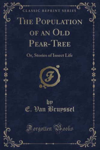 The Population of an Old Pear-Tree (Classic Reprint): Or, Stories of Insect Life: Or, Stories of Insect Life (Classic Reprint)
