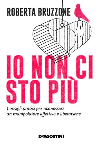 Io non ci sto più. Consigli pratici per riconoscere un manipolatore affettivo e liberarsene: Consigli pratici per riconoscere un manipolatore affettivo e liberarsene