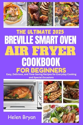 The Ultimate 2025 Breville Smart Oven Air Fryer Cookbook for Beginners: Easy, Delicious, and Time-Saving Recipes for Everyday Cooking and Special Occasions von Independently published