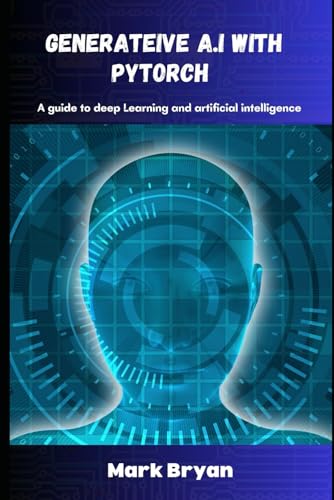 Generative A.I with PyTorch: A guide to deep learning and artificial intelligence