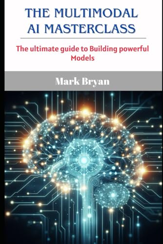 THE MULTIMODAL AI MASTERCLASS: A Practical Guide to Building Powerful Models