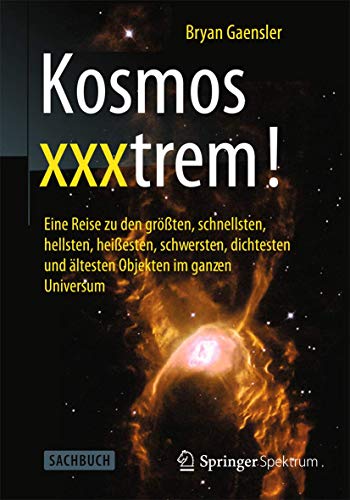 Kosmos xxxtrem!: Eine Reise zu den größten, schnellsten, hellsten, heißesten, schwersten, dichtesten und ältesten Objekten im ganzen Universum von Springer Spektrum