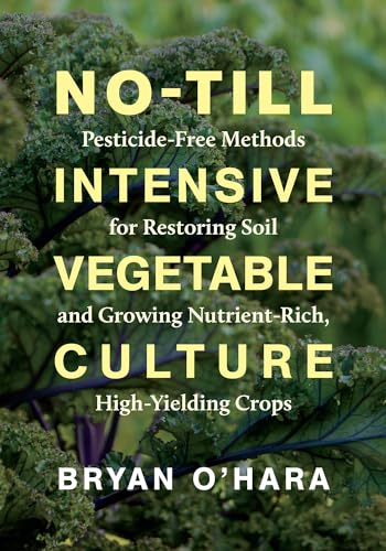 No-Till Intensive Vegetable Culture: Pesticide-Free Methods for Restoring Soil and Growing Nutrient-Rich, High-Yielding Crops von Chelsea Green Publishing Company