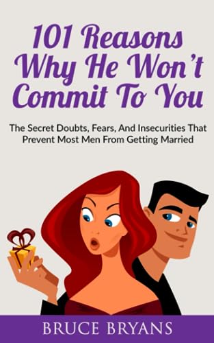 101 Reasons Why He Won’t Commit To You: The Secret Fears, Doubts, and Insecurities That Prevent Most Men from Getting Married (Smart Dating Books for Women)