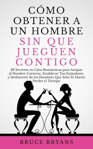Cómo Obtener a un Hombre sin Que Jueguen Contigo: 29 Secretos en Citas Románticas para Atrapar al Hombre Correcto, Establecer Tus Estándares, y ... Prácticos sobre Relaciones para Mujeres) Cómo Obtener a un Hombre sin Que Jueguen Contigo: 29 Secretos en Citas Románticas para Atrapar al Hombre Correcto, Establecer Tus Estándares, y ... Prácticos sobre Relaciones para Mujeres)